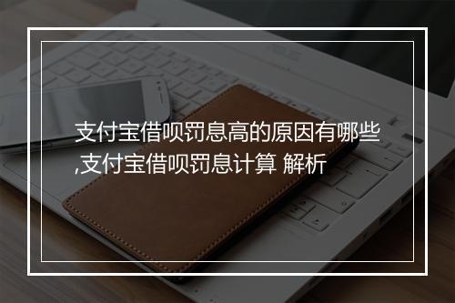 支付宝借呗罚息高的原因有哪些,支付宝借呗罚息计算 解析