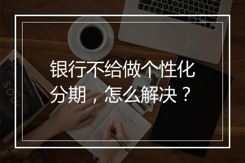 银行不给做个性化分期，怎么解决？