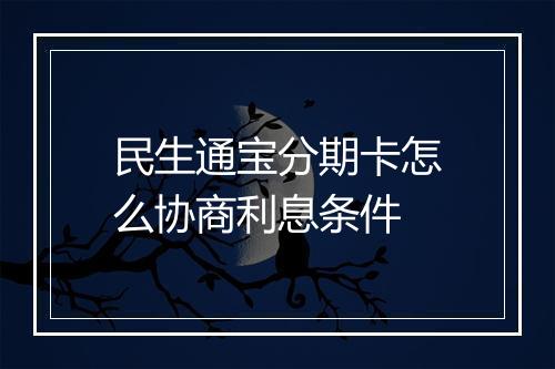 民生通宝分期卡怎么协商利息条件