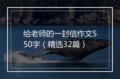 给老师的一封信作文550字（精选32篇）
