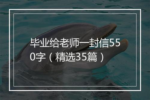 毕业给老师一封信550字（精选35篇）
