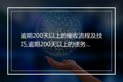 逾期200天以上的催收流程及技巧,逾期200天以上的债务催收策略
