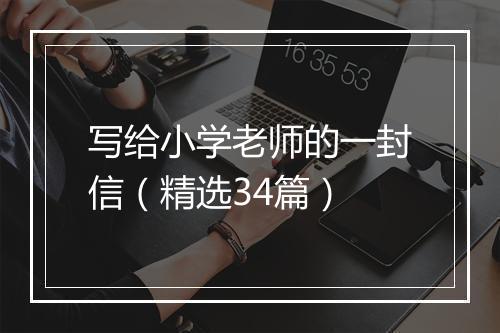 写给小学老师的一封信（精选34篇）