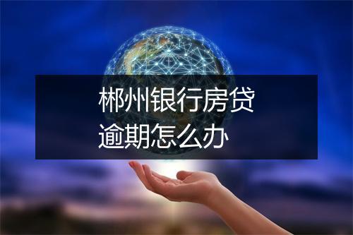 郴州银行房贷逾期怎么办