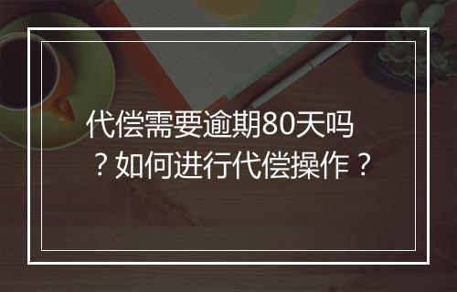 代偿需要逾期80天吗？如何进行代偿操作？