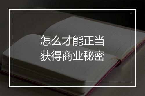 怎么才能正当获得商业秘密