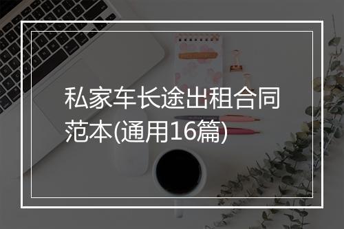 私家车长途出租合同范本(通用16篇)