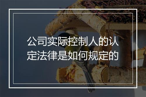 公司实际控制人的认定法律是如何规定的