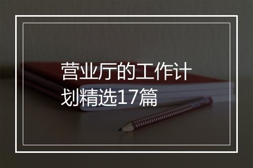 营业厅的工作计划精选17篇