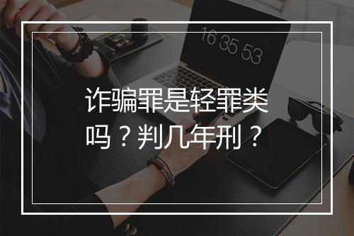 诈骗罪是轻罪类吗？判几年刑？
