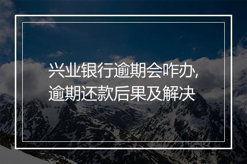 兴业银行逾期会咋办,逾期还款后果及解决