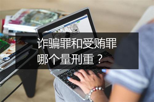 诈骗罪和受贿罪哪个量刑重？