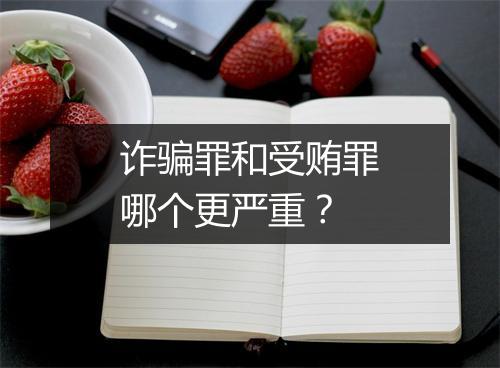 诈骗罪和受贿罪哪个更严重？