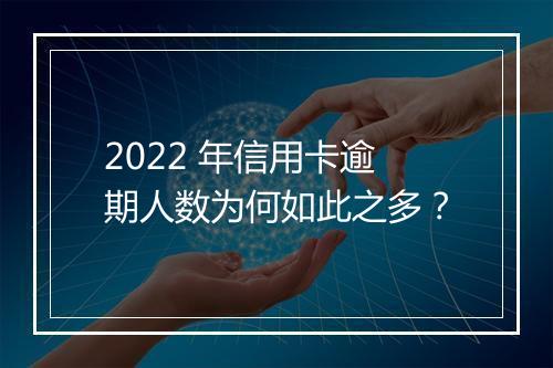 2022 年信用卡逾期人数为何如此之多？