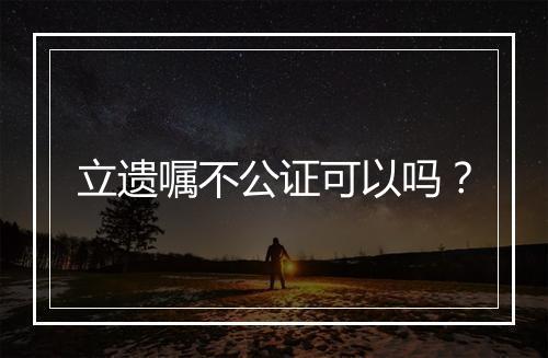 立遗嘱不公证可以吗？