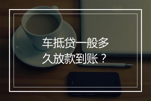 车抵贷一般多久放款到账？