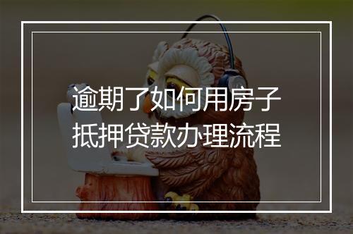 逾期了如何用房子抵押贷款办理流程