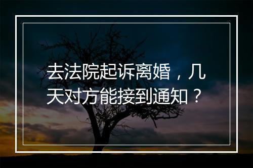 去法院起诉离婚，几天对方能接到通知？