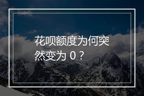 花呗额度为何突然变为 0？