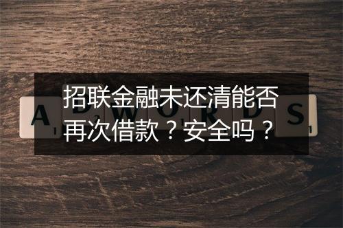 招联金融未还清能否再次借款？安全吗？