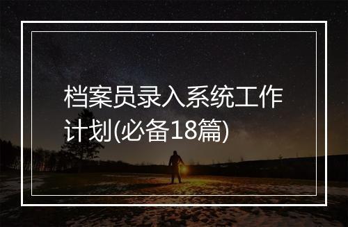 档案员录入系统工作计划(必备18篇)