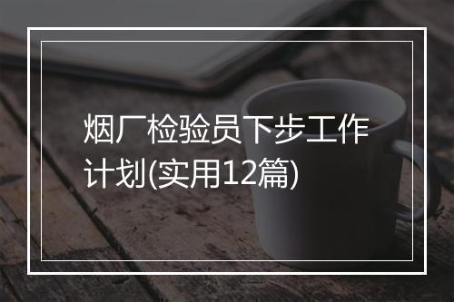 烟厂检验员下步工作计划(实用12篇)