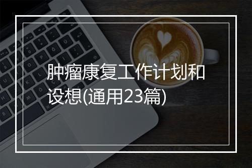 肿瘤康复工作计划和设想(通用23篇)