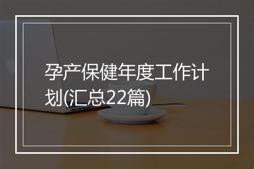 孕产保健年度工作计划(汇总22篇)