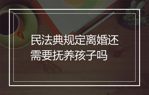 民法典规定离婚还需要抚养孩子吗