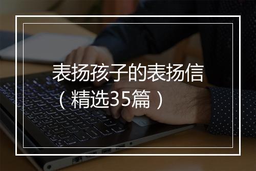 表扬孩子的表扬信（精选35篇）
