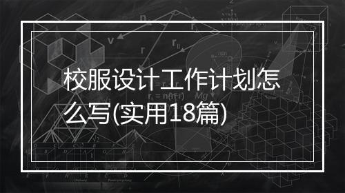 校服设计工作计划怎么写(实用18篇)