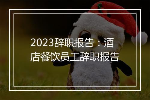2023辞职报告：酒店餐饮员工辞职报告