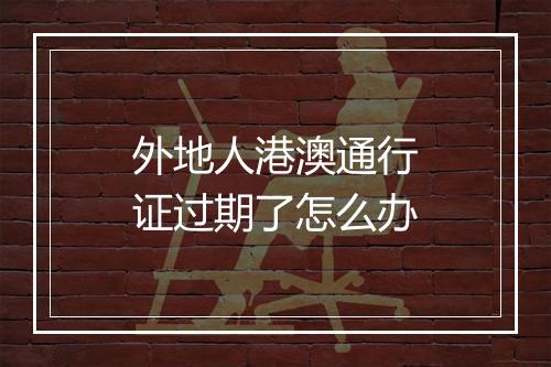 外地人港澳通行证过期了怎么办