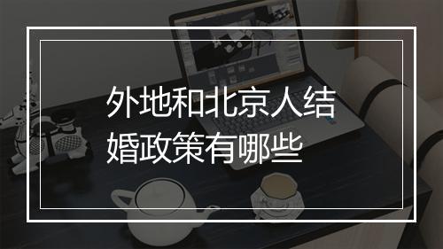 外地和北京人结婚政策有哪些
