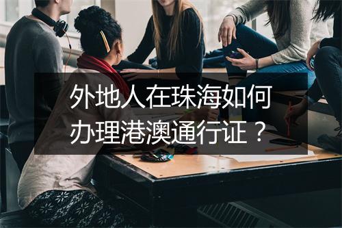 外地人在珠海如何办理港澳通行证？