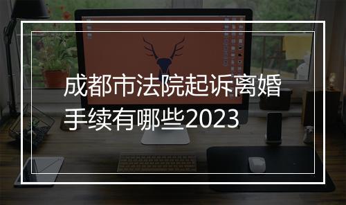 成都市法院起诉离婚手续有哪些2023