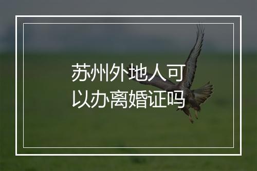 苏州外地人可以办离婚证吗