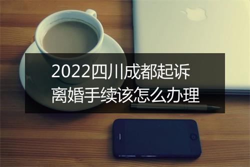 2022四川成都起诉离婚手续该怎么办理