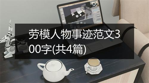 劳模人物事迹范文300字(共4篇)