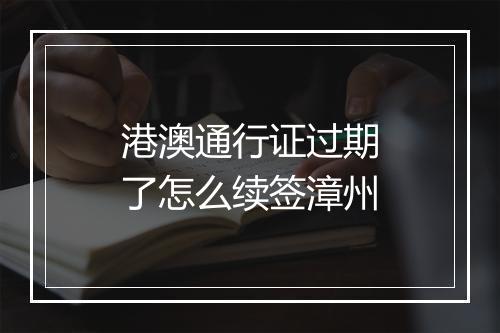 港澳通行证过期了怎么续签漳州