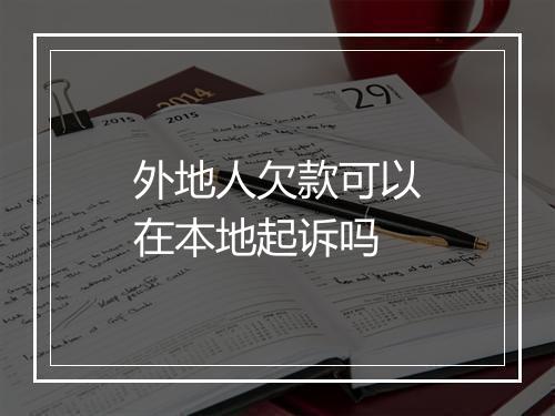 外地人欠款可以在本地起诉吗