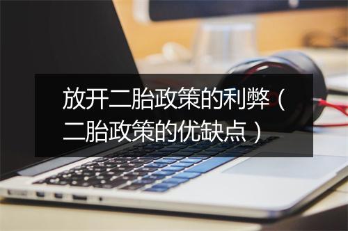 放开二胎政策的利弊（二胎政策的优缺点）