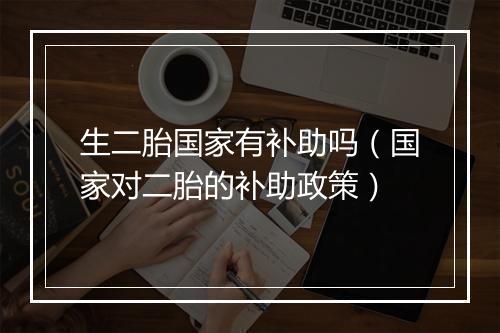 生二胎国家有补助吗（国家对二胎的补助政策）