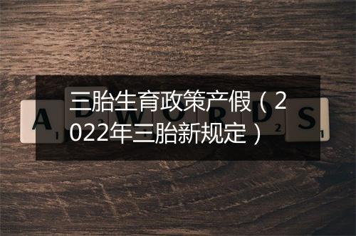 三胎生育政策产假（2022年三胎新规定）