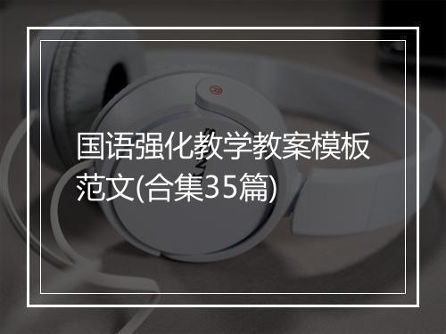 国语强化教学教案模板范文(合集35篇)