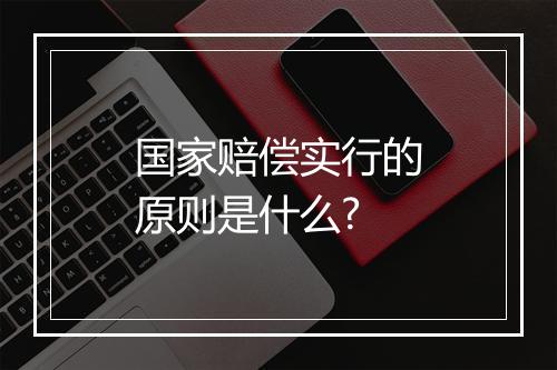 国家赔偿实行的原则是什么?