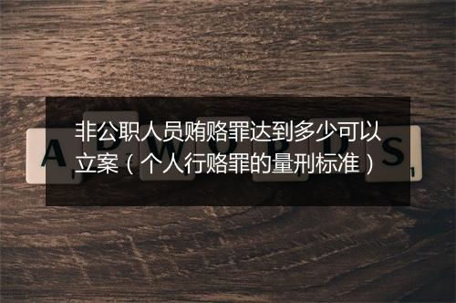 非公职人员贿赂罪达到多少可以立案（个人行赂罪的量刑标准）