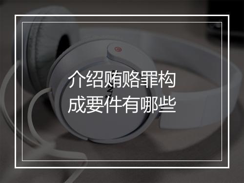 介绍贿赂罪构成要件有哪些
