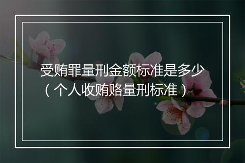 受贿罪量刑金额标准是多少（个人收贿赂量刑标准）