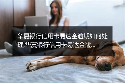 华夏银行信用卡易达金逾期如何处理,华夏银行信用卡易达金逾期会有什么影响